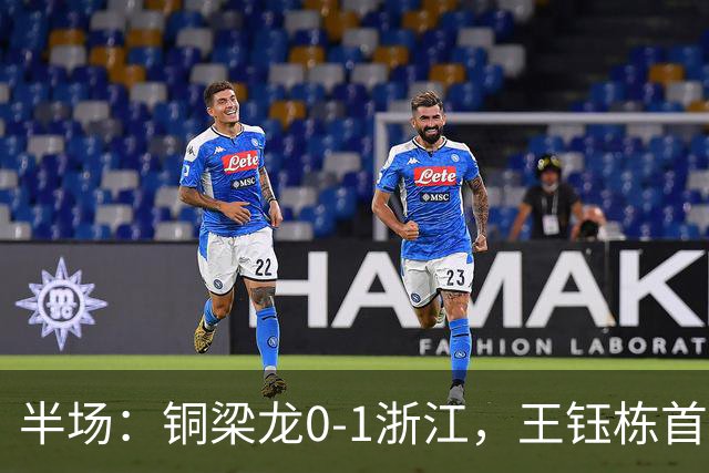 半场：铜梁龙0-1浙江，王钰栋首开记录