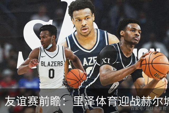 友谊赛前瞻：里泽体育迎战赫尔城，英超升班马斯洛文尼亚再试剑