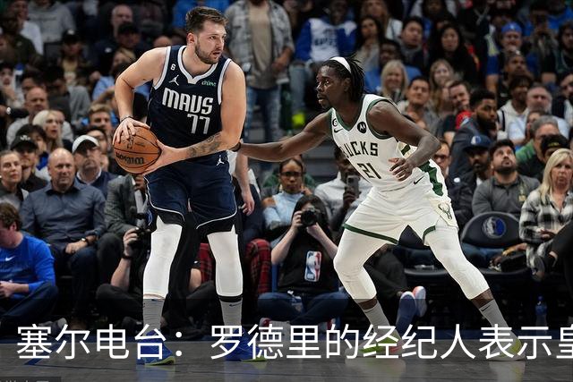 塞尔电台：罗德里的经纪人表示皇马已经展现了极大的诚意