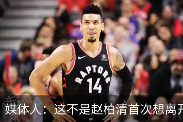 媒体人：这不是赵柏清首次想离开同曦队 续约僵局恐重蹈周琦覆辙