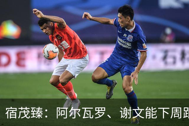 宿茂臻：阿尔瓦罗、谢文能下周跟队训练，李源一八月中上旬归队