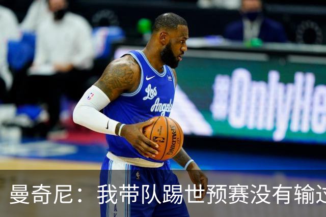 曼奇尼：我带队踢世预赛没有输过一场球，只是罚丢了两个点球