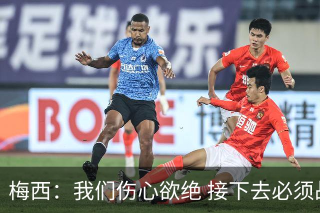梅西：我们伤心欲绝 接下去必须战胜墨西哥
