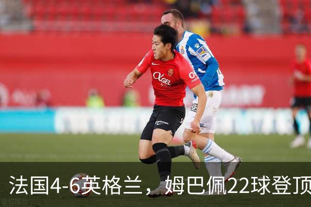 法国4-6英格兰，姆巴佩22球登顶，他却说宁愿不要这纪录4比6