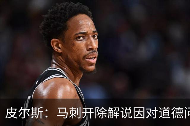 皮尔斯：马刺开除解说因对道德问题零容忍 别队不这样 看看乌度卡