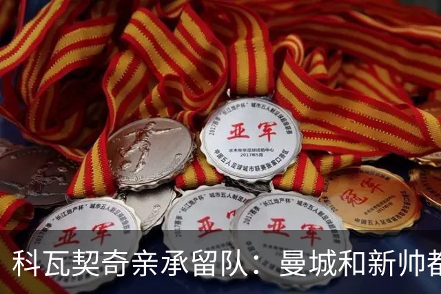 科瓦契奇亲承留队：曼城和新帅都信任我，已准备好重新开始