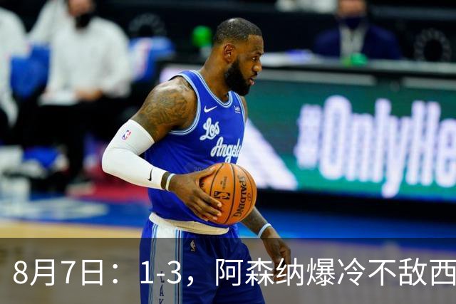 8月7日：1-3，阿森纳爆冷不敌西甲球队，遭遇季前热身赛首败
