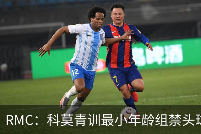 RMC：科莫青训最小年龄组禁头球，瓦拉内推动改革